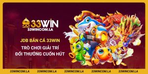 JDB Bắn Cá 33win - Trò Chơi Giải Trí Đổi Thưởng Cuốn Hút